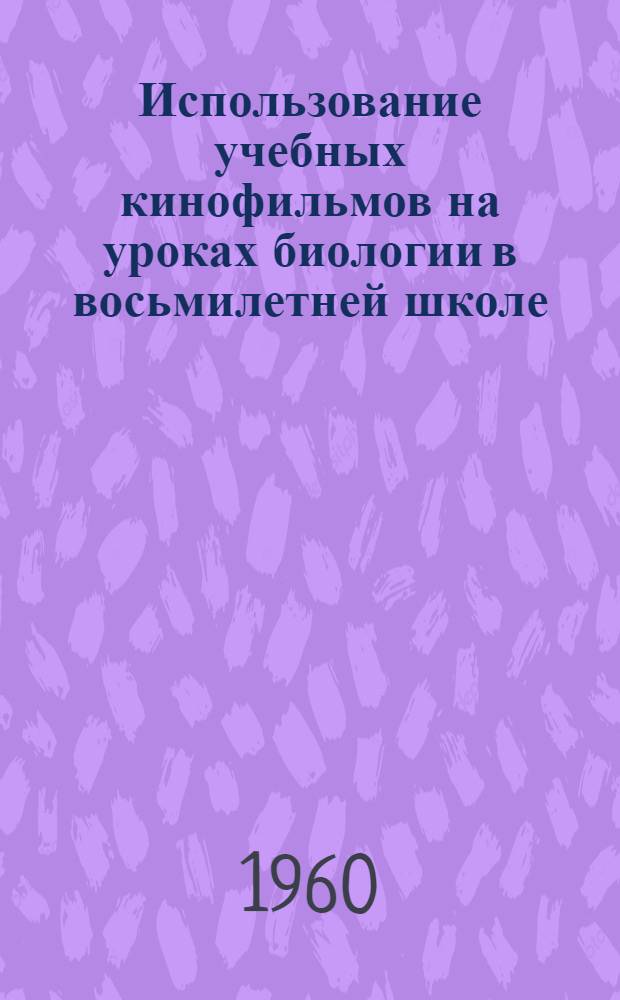 Использование учебных кинофильмов на уроках биологии в восьмилетней школе : (Инструктивно-метод. пособие)