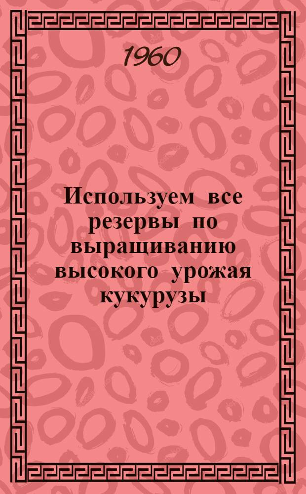 Используем все резервы по выращиванию высокого урожая кукурузы : (Материалы Экон. конференции Терского района КБАССР)