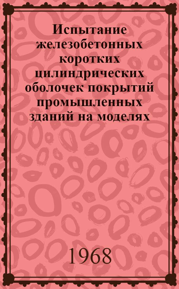 Испытание железобетонных коротких цилиндрических оболочек покрытий промышленных зданий на моделях