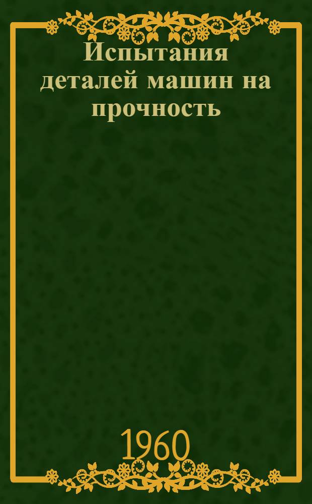 Испытания деталей машин на прочность : Сборник статей : По материалам Ком-та прочности НТО Машпрома
