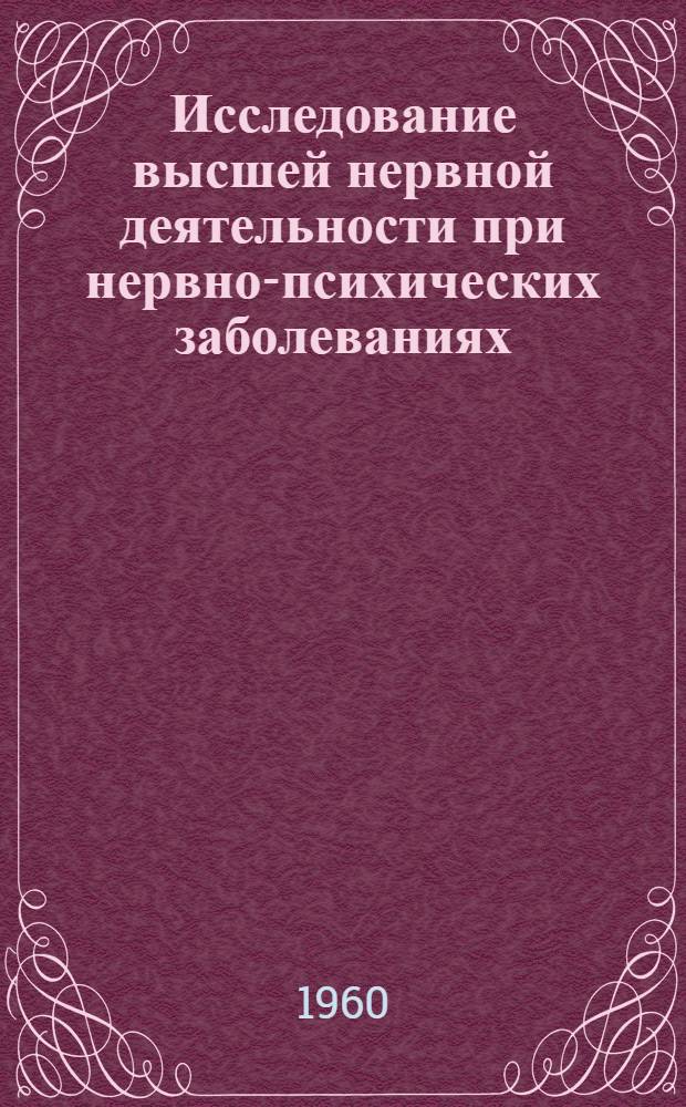 Исследование высшей нервной деятельности при нервно-психических заболеваниях : Сборник статей