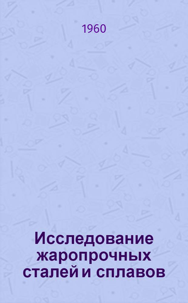 Исследование жаропрочных сталей и сплавов : Сборник докладов, прочит. на Конференции по длительным испытаниям прочности. Дюссельдорф. Май 1957 г.