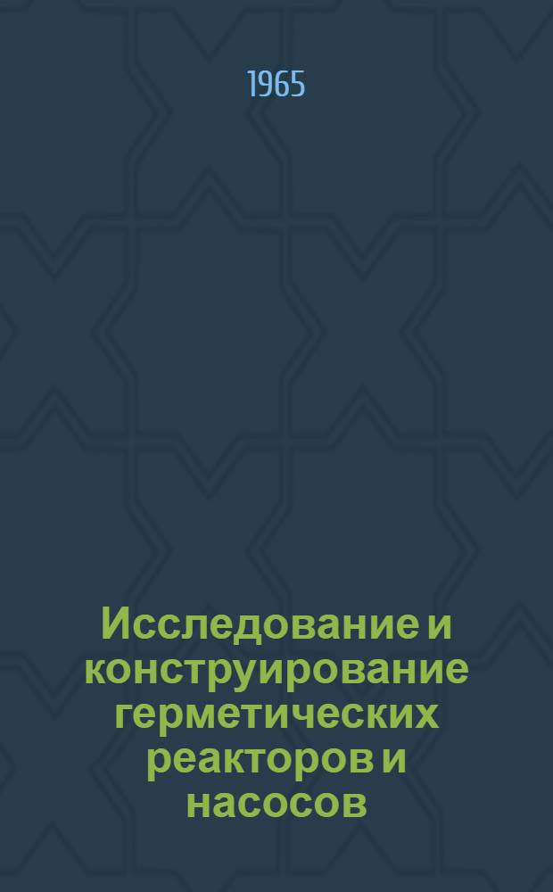 Исследование и конструирование герметических реакторов и насосов : Сборник статей