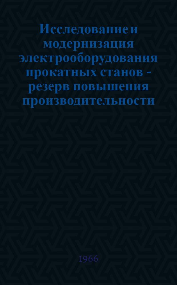 Исследование и модернизация электрооборудования прокатных станов - резерв повышения производительности : Рефераты докладов к Семинару. 15-18 ноября 1965 г.