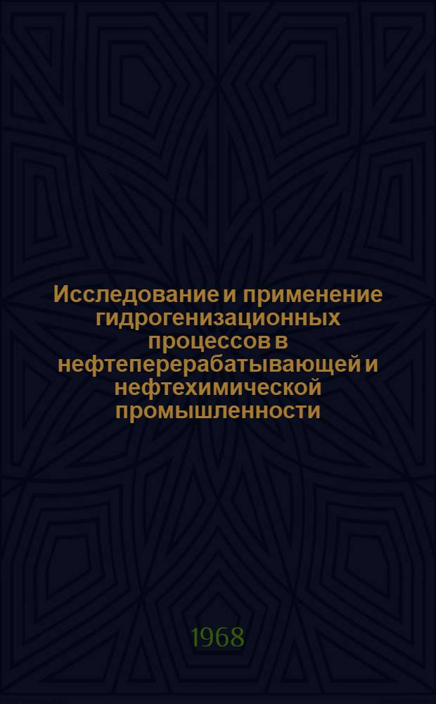 Исследование и применение гидрогенизационных процессов в нефтеперерабатывающей и нефтехимической промышленности : (Материалы Второго симпозиума специалистов стран - членов СЭВ в Ленинграде)