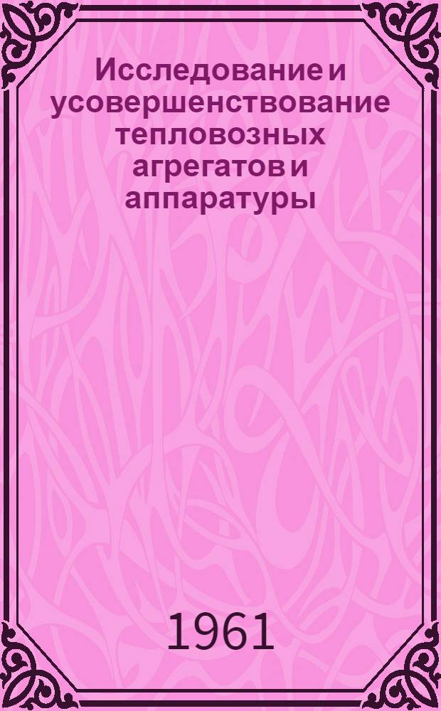 Исследование и усовершенствование тепловозных агрегатов и аппаратуры : Сборник статей