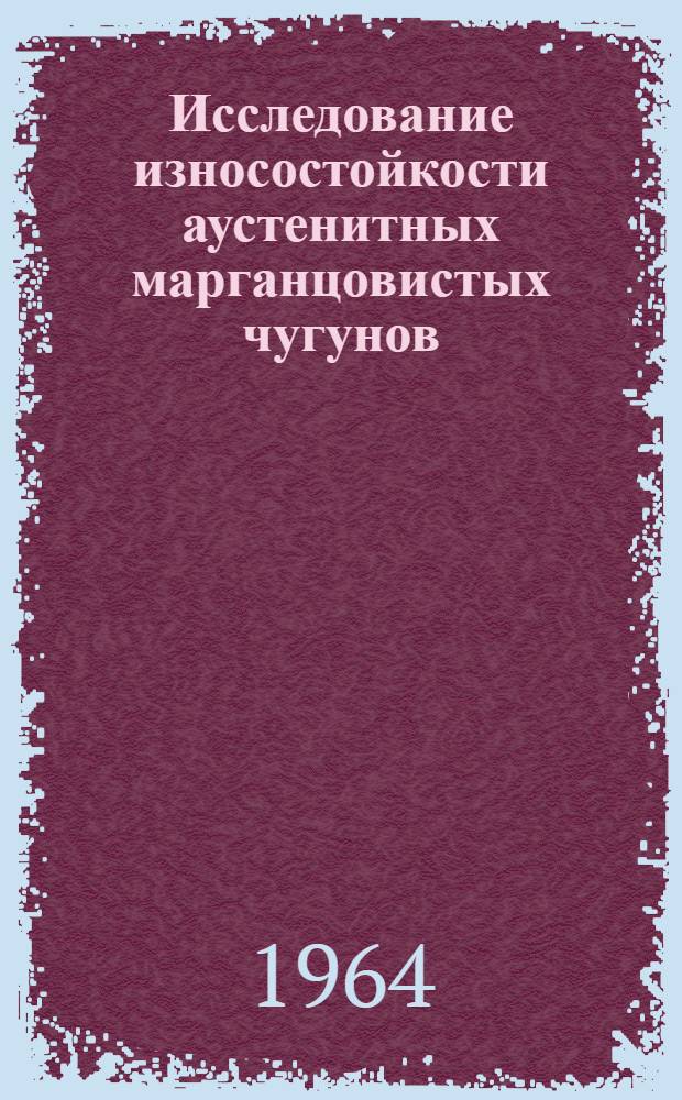 Исследование износостойкости аустенитных марганцовистых чугунов : Сборник статей