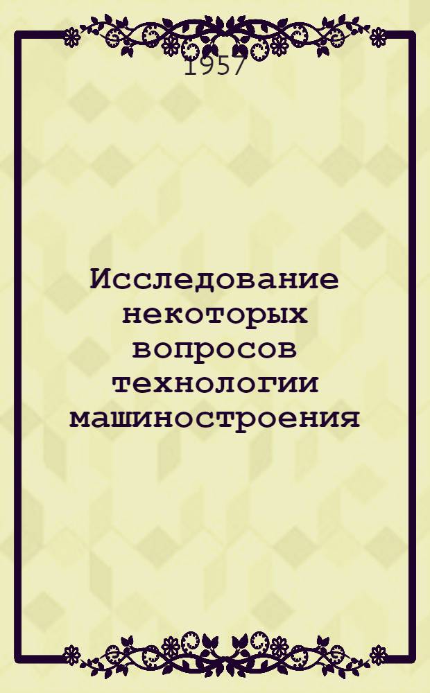Исследование некоторых вопросов технологии машиностроения : Сборник статей