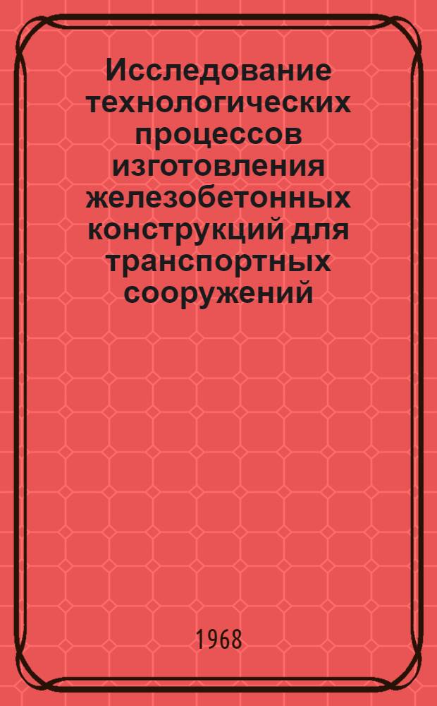 Исследование технологических процессов изготовления железобетонных конструкций для транспортных сооружений : Сборник статей