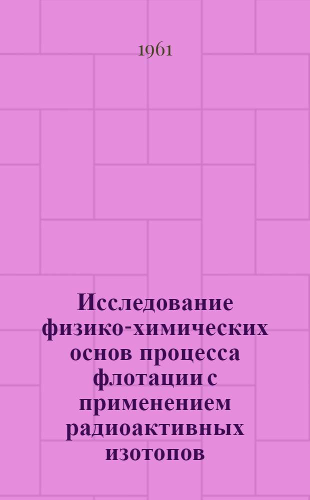 Исследование физико-химических основ процесса флотации с применением радиоактивных изотопов : Сборник статей