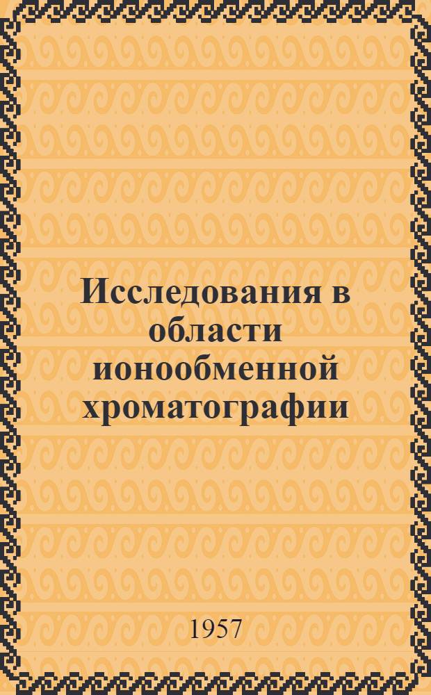 Исследования в области ионообменной хроматографии : Труды Совещания по применению ионообменной хроматографии в мед. и пищевой пром-сти