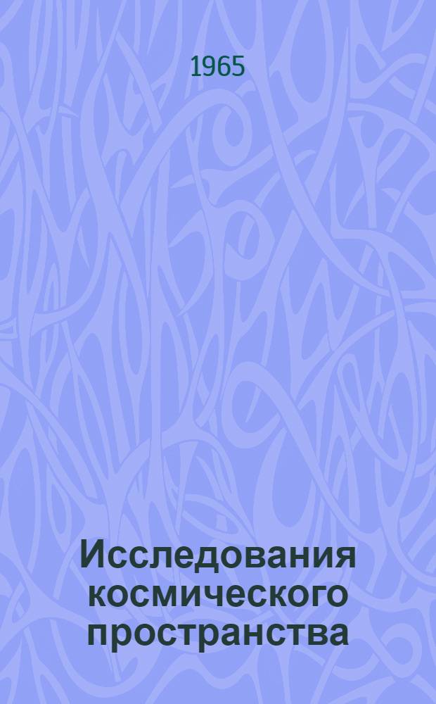 Исследования космического пространства : Труды всесоюз. конференции... Москва, 10-16 июня 1965 г