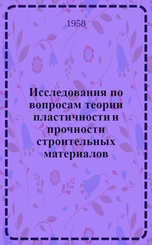 Исследования по вопросам теории пластичности и прочности строительных материалов : Сборник статей