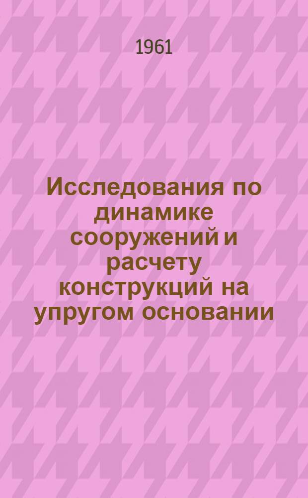 Исследования по динамике сооружений и расчету конструкций на упругом основании : Сборник статей