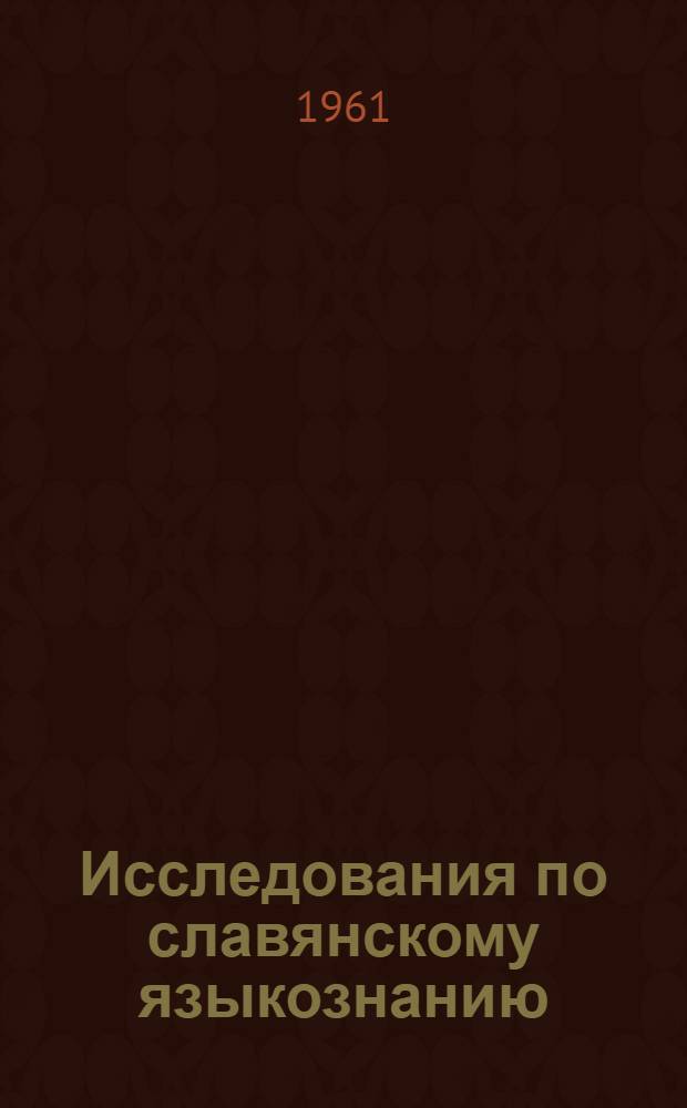 Исследования по славянскому языкознанию : Доклады советских ученых на IV Междунар. съезде славистов. Москва, 1958
