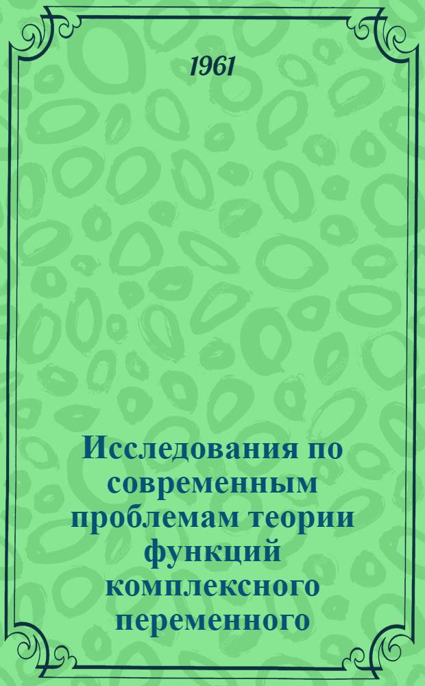 Исследования по современным проблемам теории функций комплексного переменного : Сборник статей - докладов на IV Всесоюз. конференции по теории функций комплексного переменного. Май 1958 г.