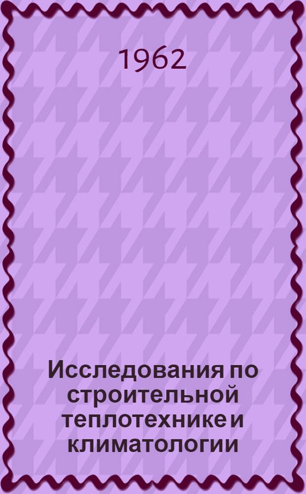Исследования по строительной теплотехнике и климатологии : Сборник статей