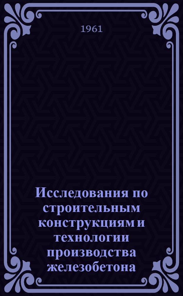 Исследования по строительным конструкциям и технологии производства железобетона : Сборник статей
