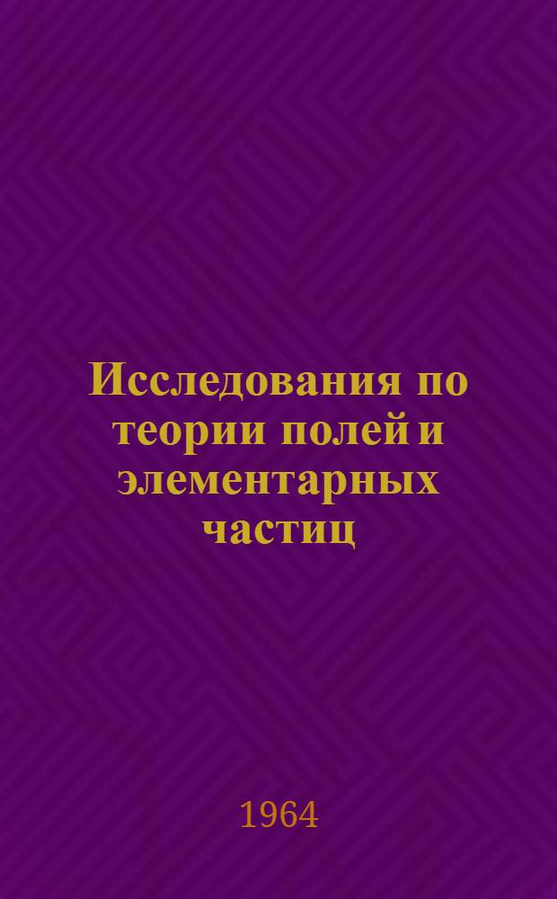 Исследования по теории полей и элементарных частиц : Сборник статей