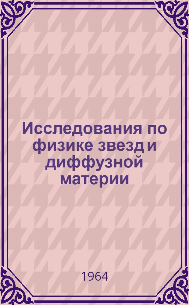 Исследования по физике звезд и диффузной материи : Сборник статей
