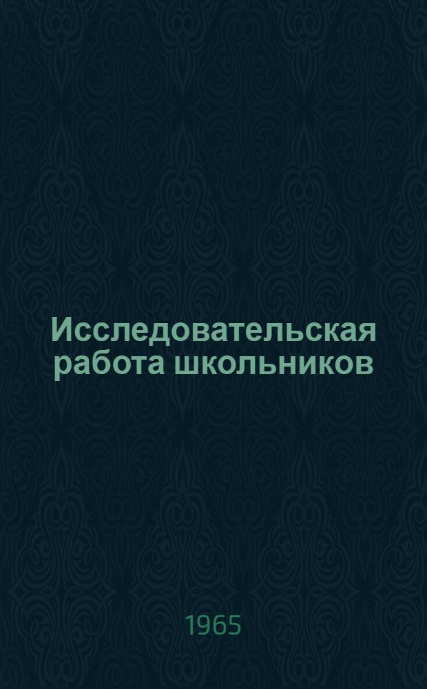 Исследовательская работа школьников : (Из опыта работы ученических производ. бригад и кружков юннатов) : Сборник статей