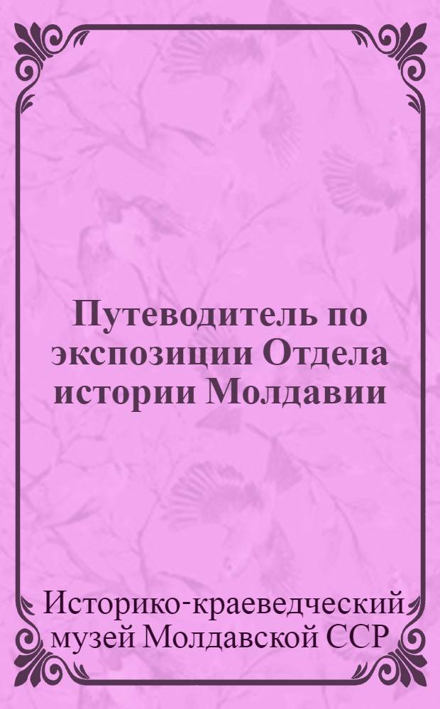 Путеводитель по экспозиции Отдела истории Молдавии : Эпоха социализма