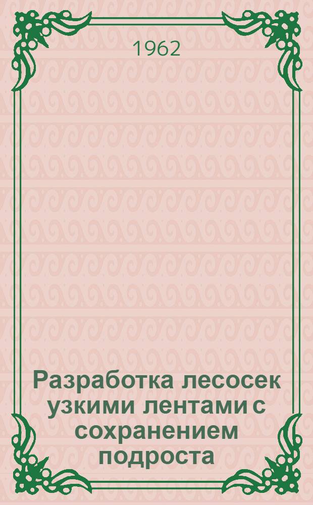 Разработка лесосек узкими лентами с сохранением подроста