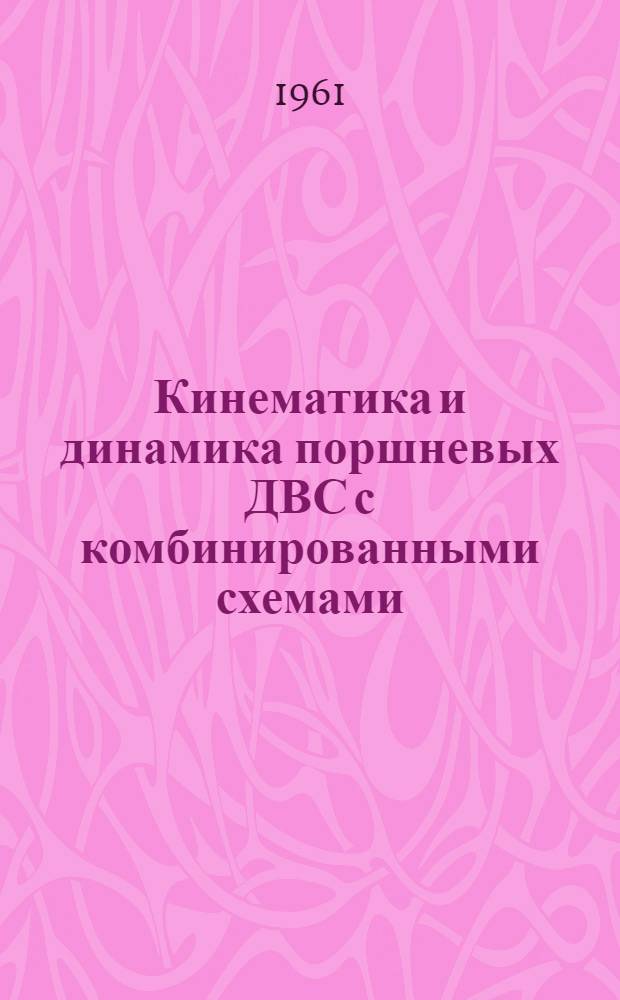 Кинематика и динамика поршневых ДВС с комбинированными схемами : Обобщ. метод анализа кривошипношатунных механизмов двигателей