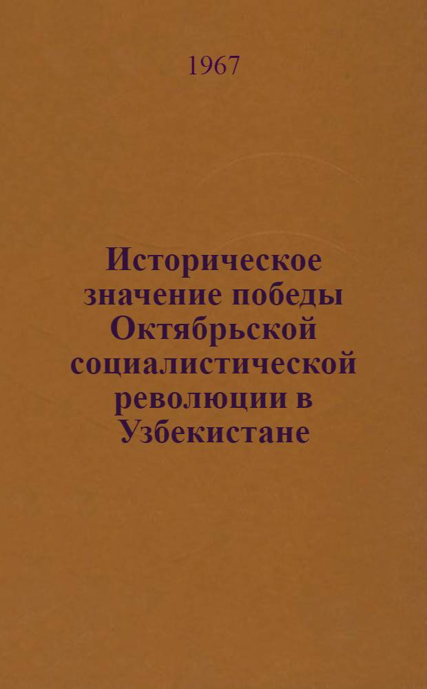 Историческое значение победы Октябрьской социалистической революции в Узбекистане : Сборник статей
