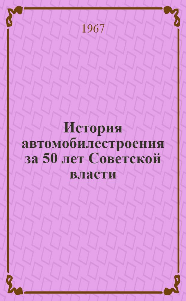 История автомобилестроения за 50 лет Советской власти : Библиогр. указатель выборочной книжной, журн. и газ. литературы за 1917-1967 гг