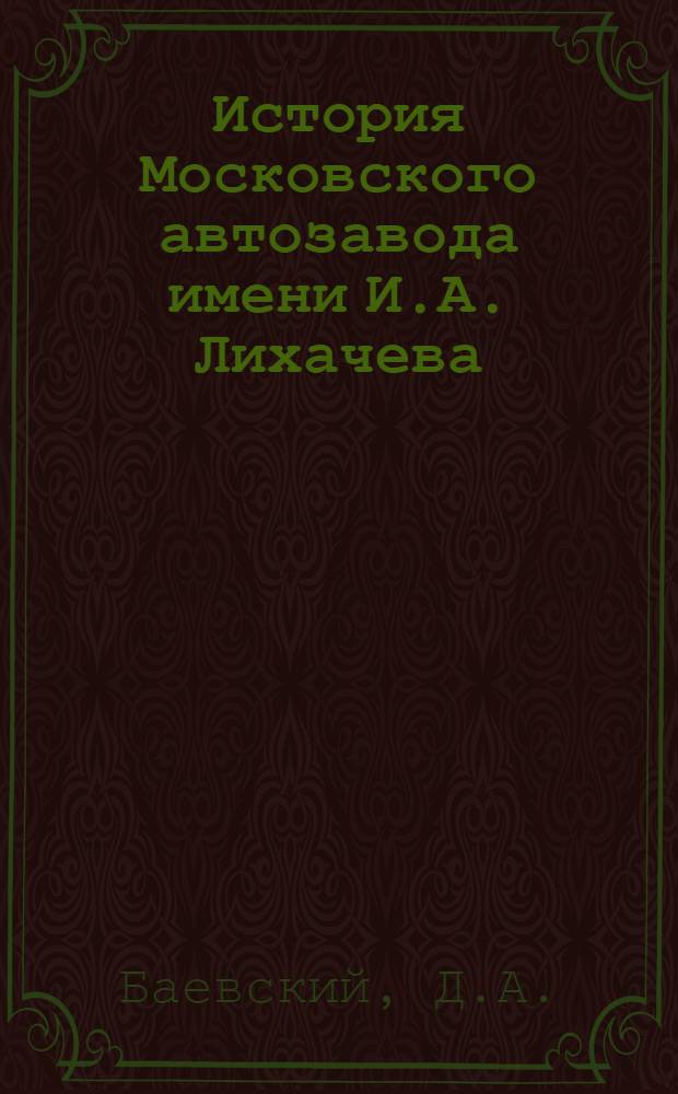 История Московского автозавода имени И.А. Лихачева : К 50-летию завода