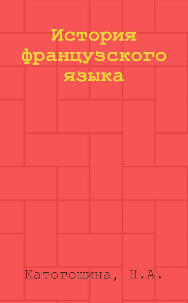 История французского языка : Учебник для филол. фак. гос. ун-тов, ин-тов и фак. иностр. яз