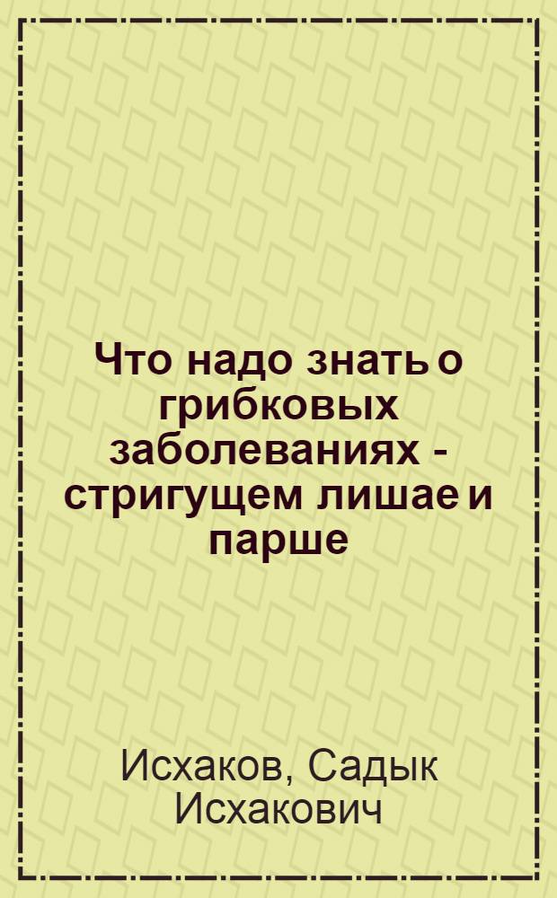 Что надо знать о грибковых заболеваниях - стригущем лишае и парше : (Конспект лекции к лекторской папке)