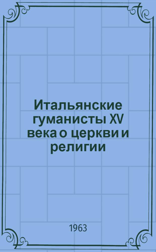 Итальянские гуманисты XV века о церкви и религии : Сборник : Пер. с латин
