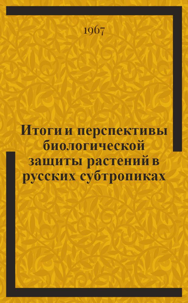 Итоги и перспективы биологической защиты растений в русских субтропиках : Материалы к Совещанию о интегрир. и безъядной борьбе с вредителями с.-х. культур