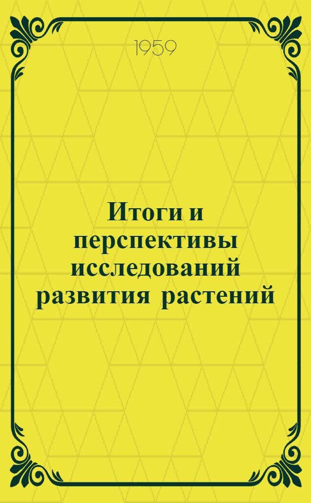 Итоги и перспективы исследований развития растений : Сборник работ по материалам II делегатского съезда Всесоюз. ботан. о-ва 9-15 мая 1957 г