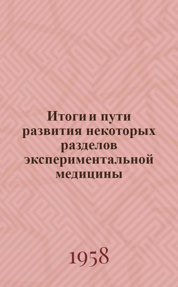 Итоги и пути развития некоторых разделов экспериментальной медицины : (Доклады ученых ИЭМ АМН СССР, посвящ. 40-летию Великой Октябрьской соц. революции)