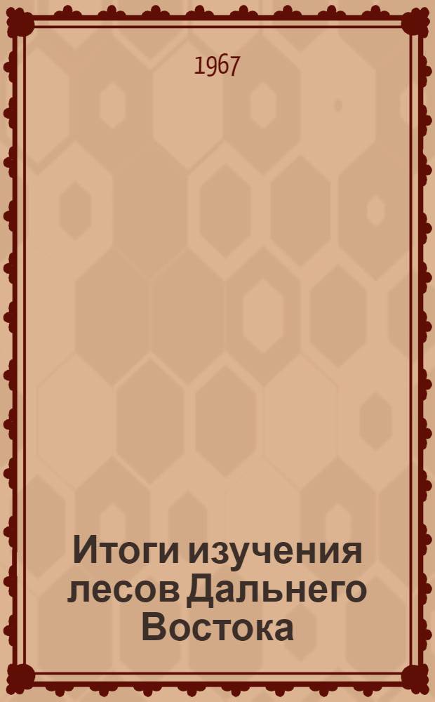 Итоги изучения лесов Дальнего Востока : (Рефераты докладов Совещания по изучению лесов Дальнего Востока)