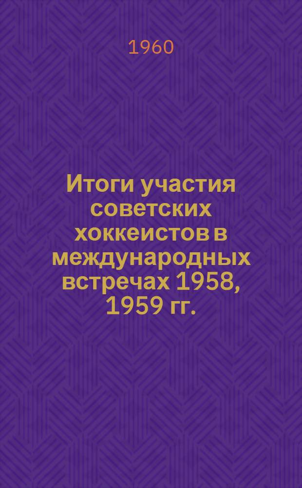 Итоги участия советских хоккеистов в международных встречах 1958, 1959 гг.