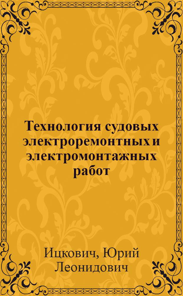 Технология судовых электроремонтных и электромонтажных работ : Учебник по специальности "Электрооборудование судов" для мореходных училищ М-ва мор. флота СССР