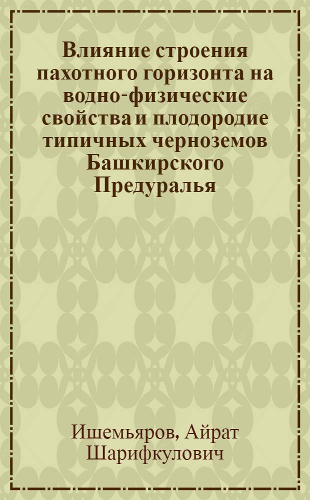 Влияние строения пахотного горизонта на водно-физические свойства и плодородие типичных черноземов Башкирского Предуралья : Автореферат дис. на соискание учен. степени канд. биол. наук