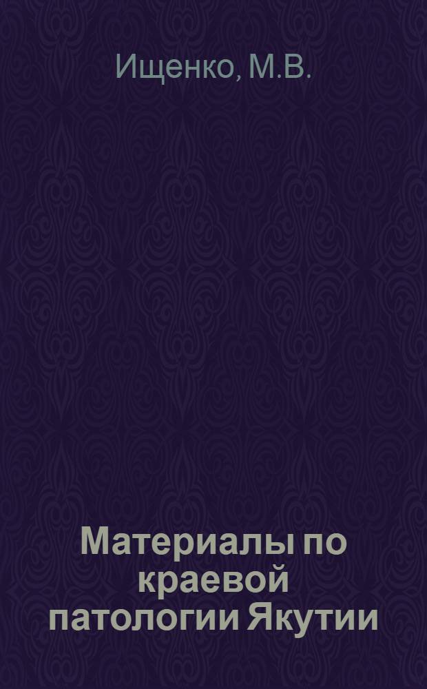 Материалы по краевой патологии Якутии : (Клинико-анатом. анализ) : Автореферат дис. на соискание учен. степени кандидата мед. наук