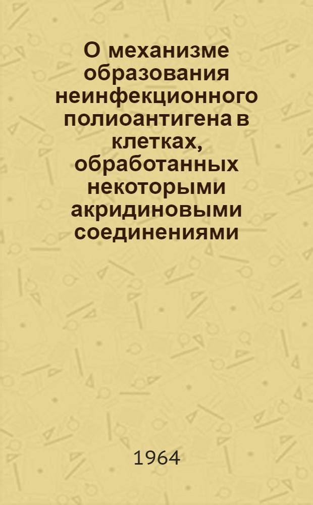 О механизме образования неинфекционного полиоантигена в клетках, обработанных некоторыми акридиновыми соединениями : Автореферат дис. на соискание учен. степени кандидата биол. наук