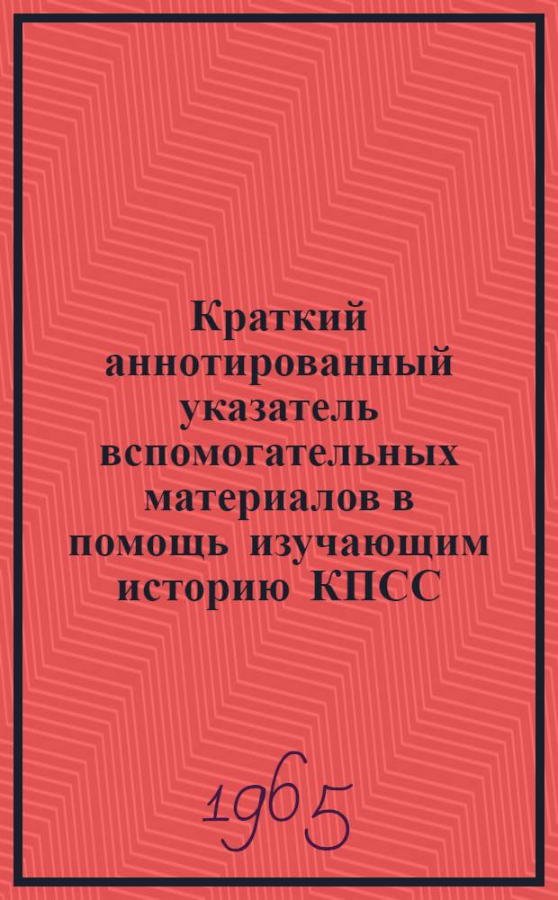 Краткий аннотированный указатель вспомогательных материалов в помощь изучающим историю КПСС
