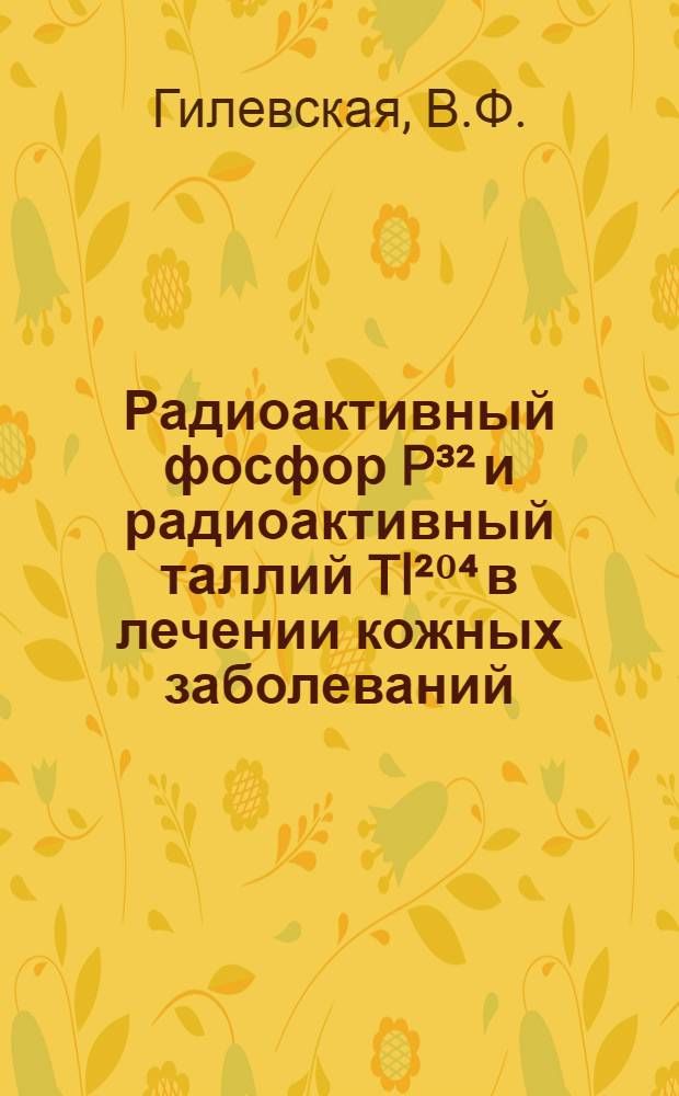 Радиоактивный фосфор P³² и радиоактивный таллий Tl²⁰⁴ в лечении кожных заболеваний : Автореферат дис. на соискание учен. степени кандидата мед. наук