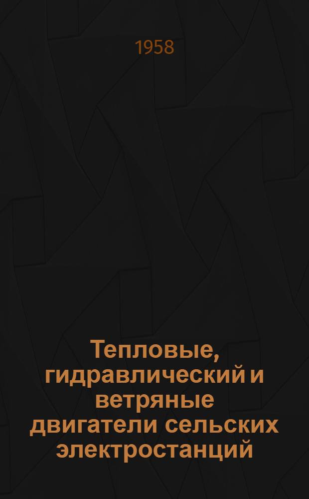 Тепловые, гидравлический и ветряные двигатели сельских электростанций : Учеб. пособие для техн. училищ