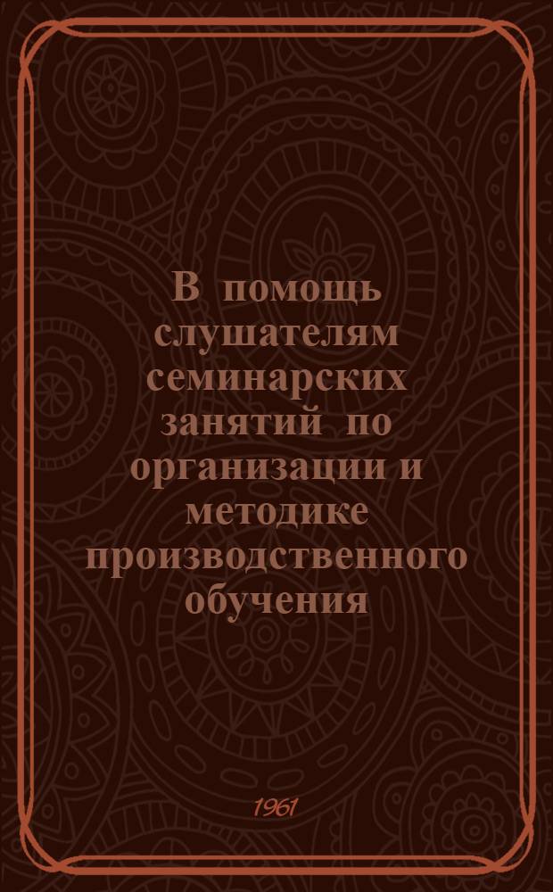 В помощь слушателям семинарских занятий по организации и методике производственного обучения : Метод. пособие