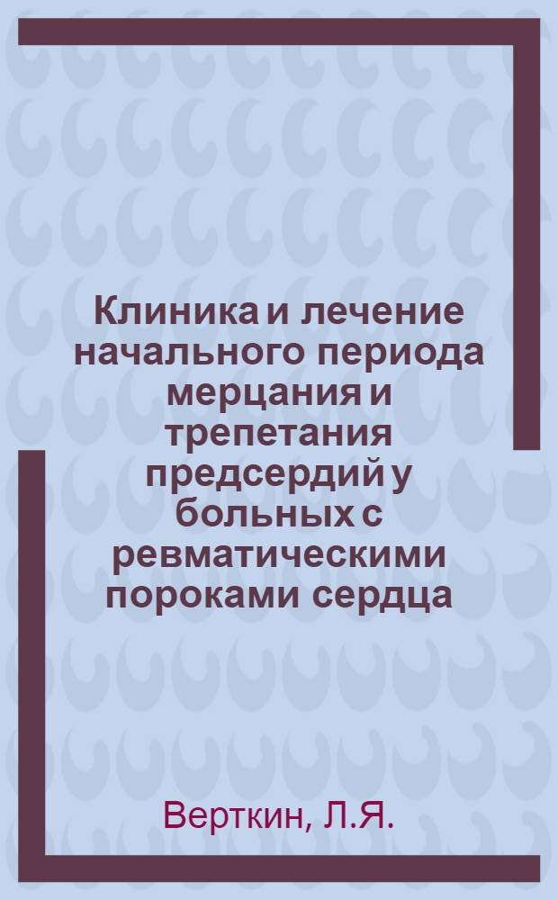 Клиника и лечение начального периода мерцания и трепетания предсердий у больных с ревматическими пороками сердца : Автореферат дис. на соискание учен. степени кандидата мед. наук