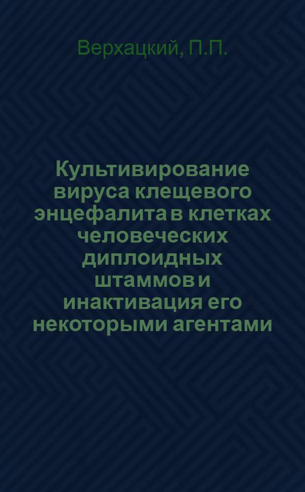 Культивирование вируса клещевого энцефалита в клетках человеческих диплоидных штаммов и инактивация его некоторыми агентами : Автореферат дис. на соискание учен. степени канд. мед. наук