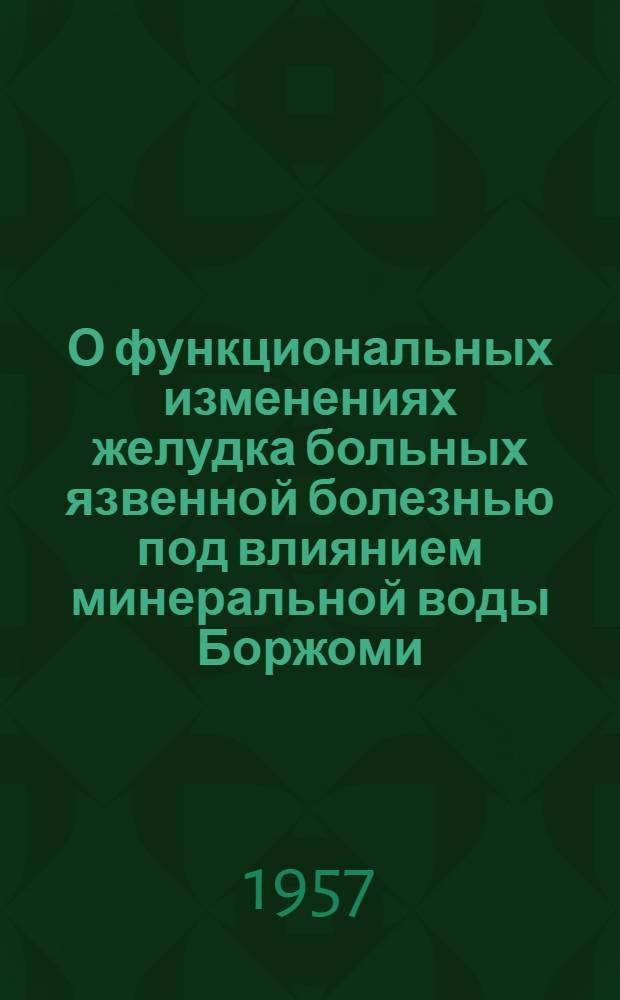 О функциональных изменениях желудка больных язвенной болезнью под влиянием минеральной воды Боржоми, некоторых физических и бальнеотерапевтических факторов (во внекурортной клинической обстановке) : Автореферат дис. на соискание учен. степени кандидата мед. наук